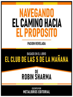 cover image of Navegando El Camino Hacia El Proposito--Basado En El Libro El Club De Las 5 De La Mañana De Robin Sharma